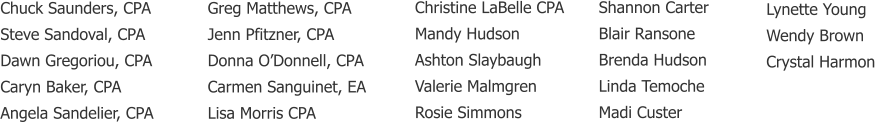 Chuck Saunders, CPA Steve Sandoval, CPA Dawn Gregoriou, CPA Caryn Baker, CPA Angela Sandelier, CPA     Christine LaBelle CPA Mandy Hudson Ashton Slaybaugh Valerie Malmgren Rosie Simmons   Greg Matthews, CPA Jenn Pfitzner, CPA Donna O’Donnell, CPA Carmen Sanguinet, EA Lisa Morris CPA Shannon Carter Blair Ransone Brenda Hudson Linda Temoche Madi Custer    Lynette Young Wendy Brown Crystal Harmon